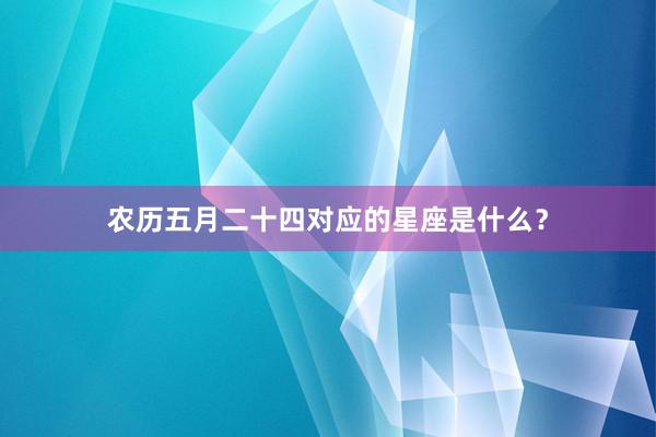 农历五月二十四对应的星座是什么？
