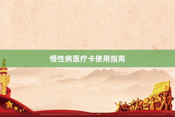 慢性病医疗卡使用指南