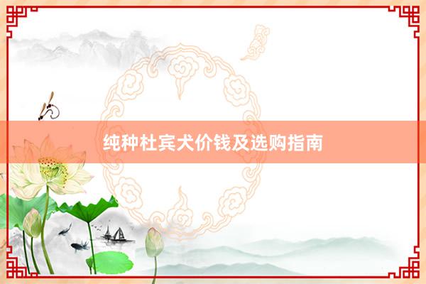 纯种杜宾犬价钱及选购指南