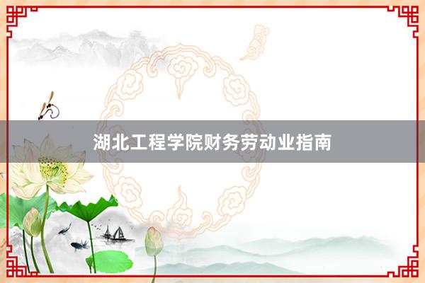 湖北工程学院财务劳动业指南