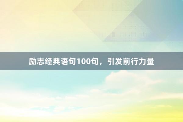 励志经典语句100句，引发前行力量